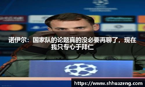诺伊尔：国家队的论题真的没必要再聊了，现在我只专心于拜仁